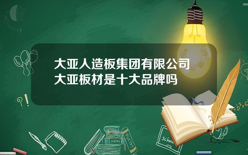 大亚人造板集团有限公司 大亚板材是十大品牌吗